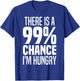 99% Chance I'm Hungry There's A 99 Percent Chance I'm Hungry T-Shirt - T-Shirt | Royal