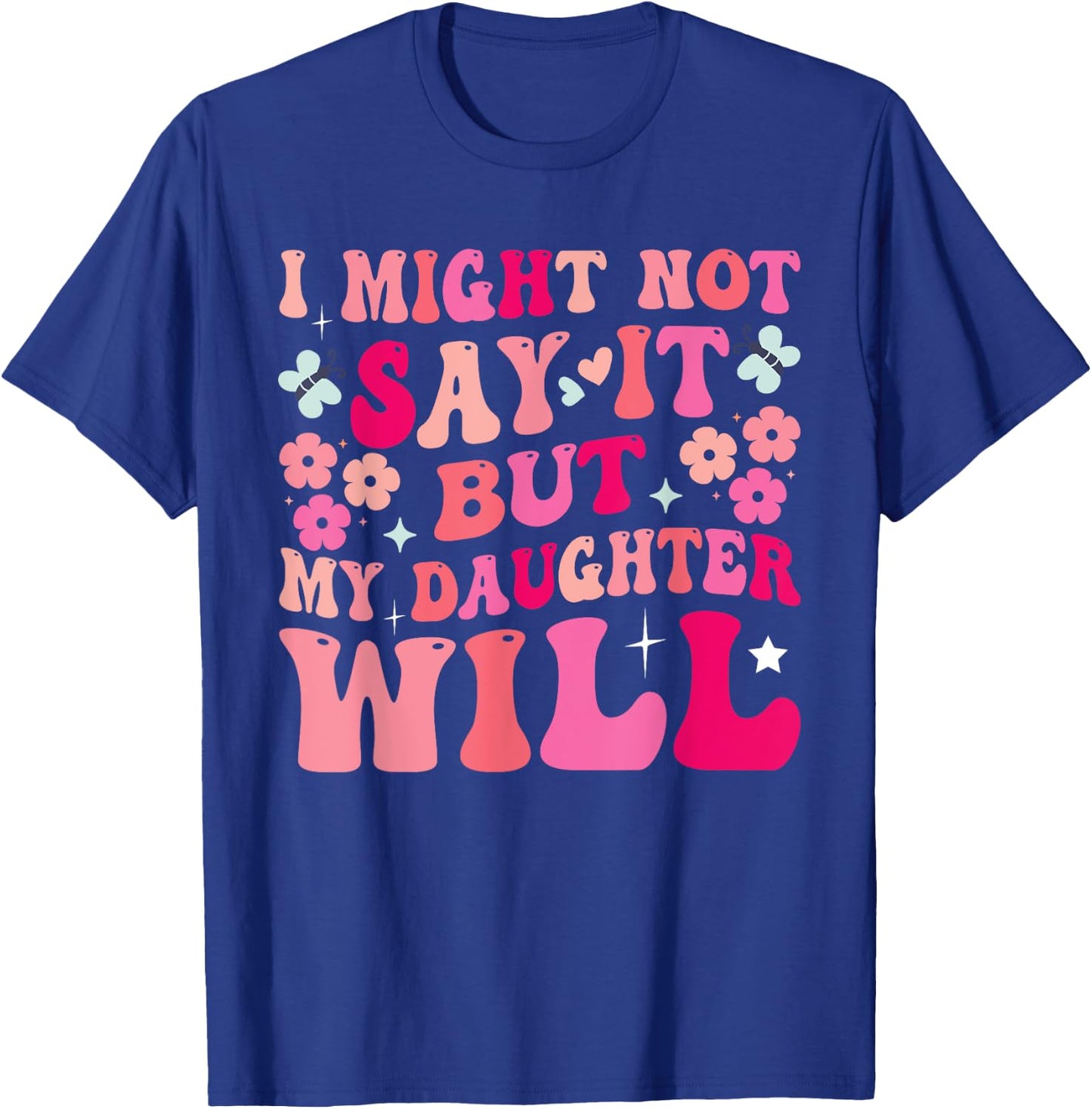 I Might Not Say It But My Daughter Will T-Shirt - T-Shirt | Royal