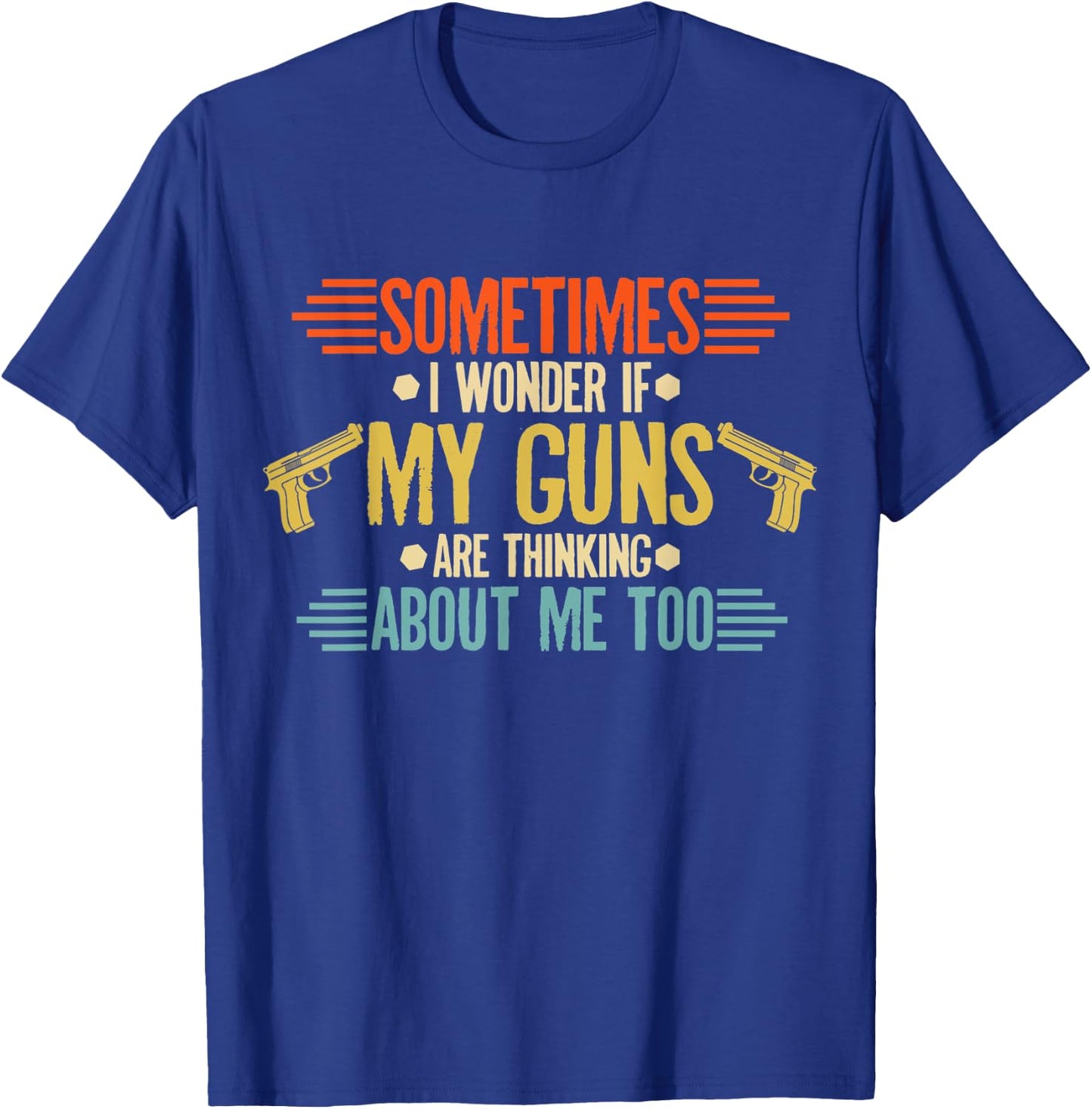 Sometimes I Wonder If My Guns Are Thinking About Me Too T-Shirt - T-Shirt | Royal