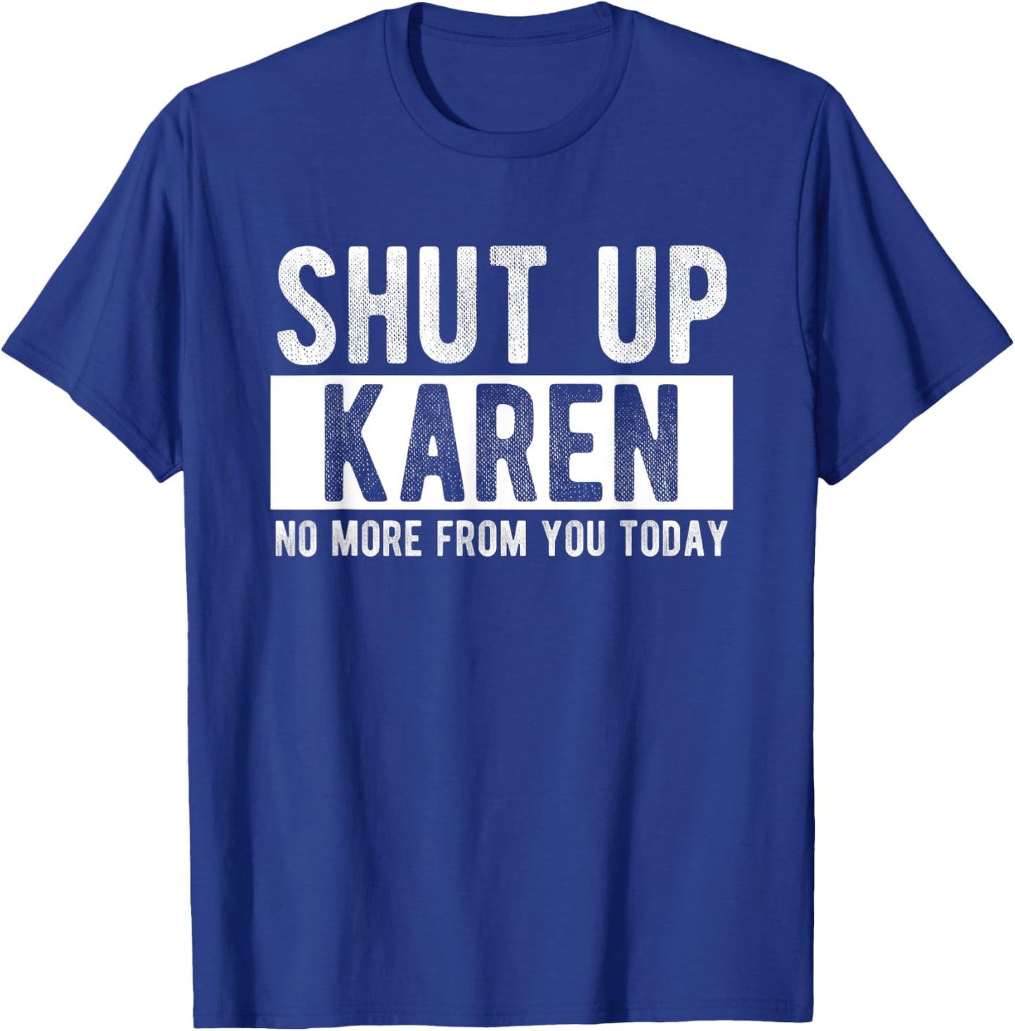 Shut Up Karen No More From You Today Funny Karen Name T-Shirt - T-Shirt | Royal
