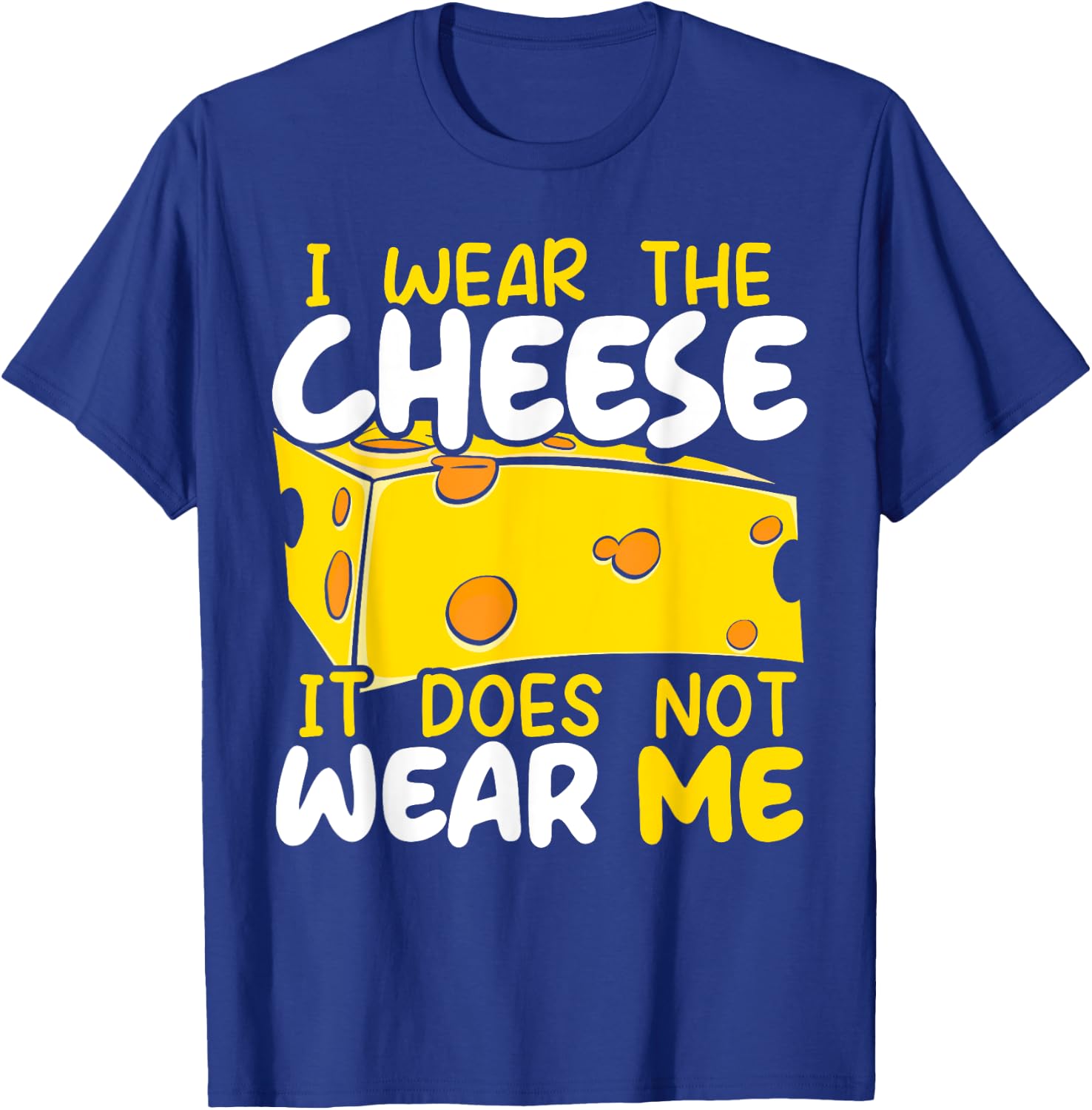 I Wear The Cheese It Does Not Wear Me Cheesy Food Foodie T-Shirt - T-Shirt | Royal
