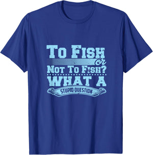 To Fish Or Not To Fish? What A Stupid Question T-Shirt - T-Shirt | Royal