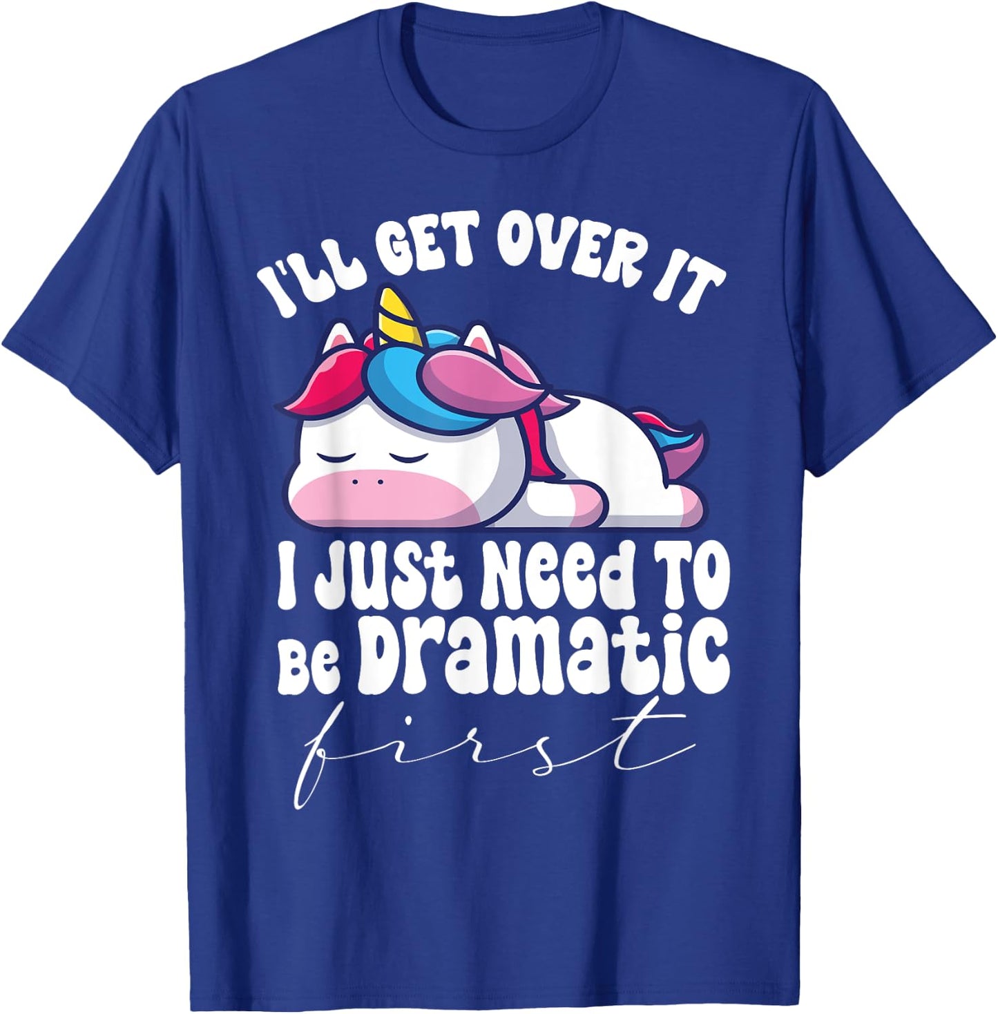 I'll Get Over It I Just Need To Be Dramatic First unicorn T-Shirt - T-Shirt | Royal
