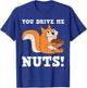 You drive me Nuts Funny Squirrel T-Shirt - T-Shirt | Royal