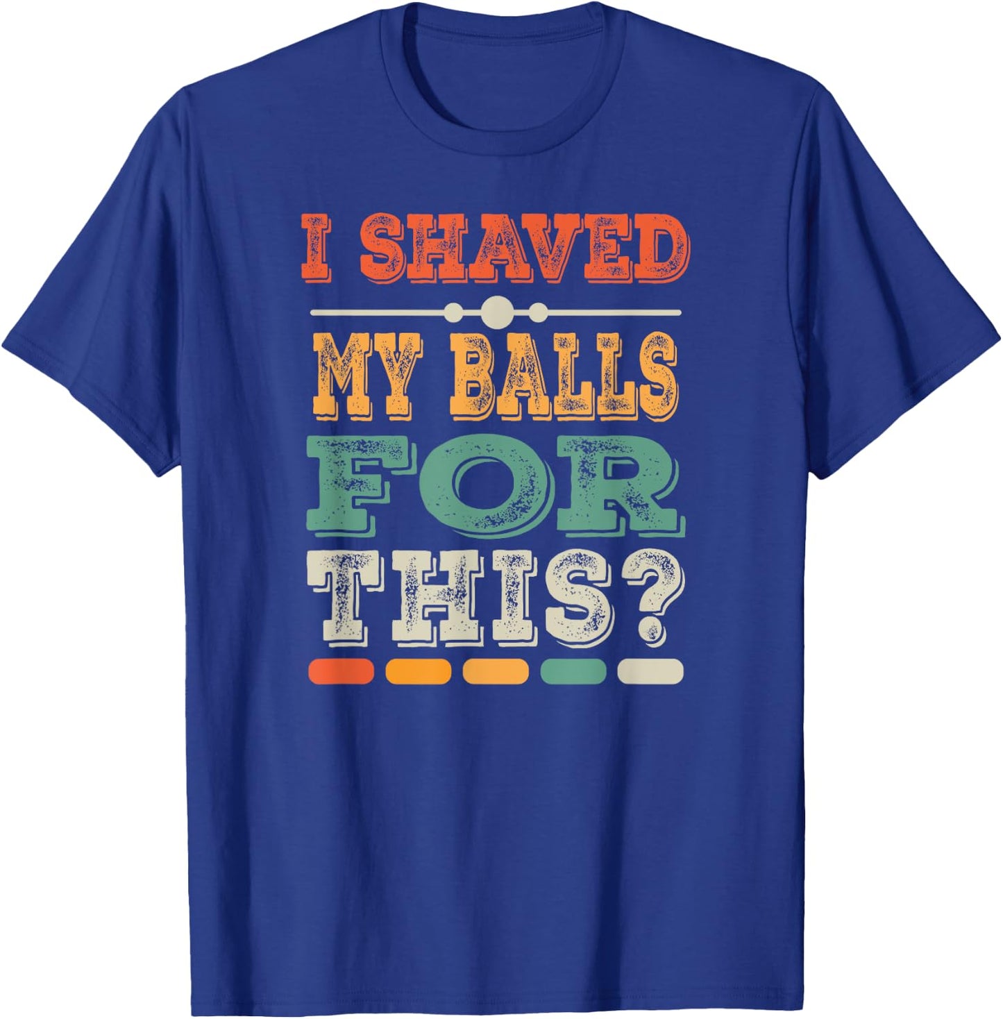 Meme Quote Humor Adult Men I Shave My Balls for This T-Shirt - T-Shirt | Royal