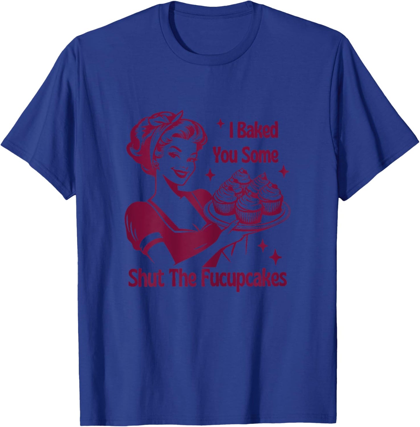 I Baked You Some Shutt The Fucupcakes Bakers Baking Mom Life T-Shirt - T-Shirt | Royal