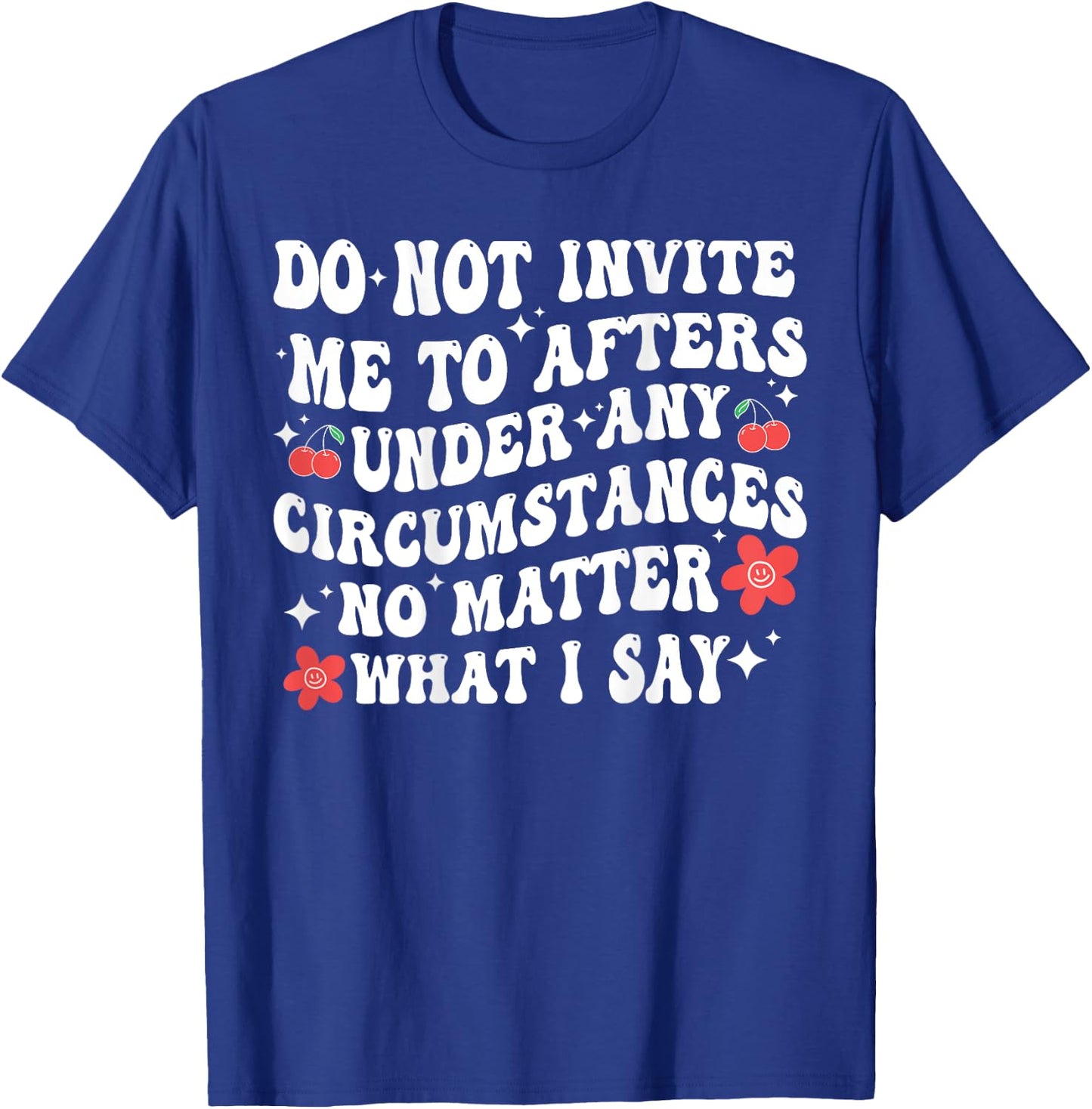 Do Not Invite Me To Afters Under Any Circumstances No Matter T-Shirt - T-Shirt | Royal