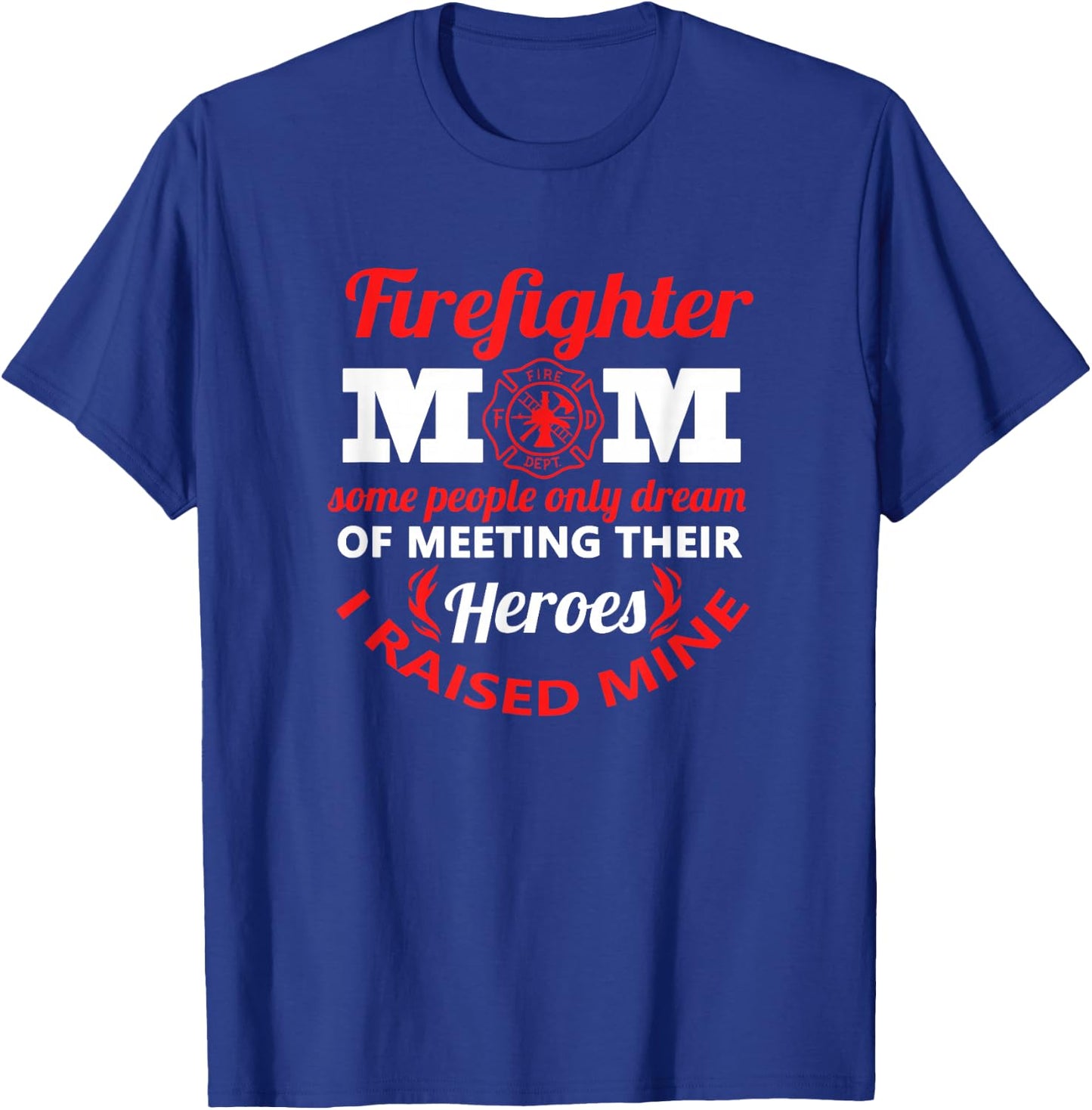 Firefighter Mom Most People Never Meet Heroes I Raised Mine T-Shirt - T-Shirt | Royal