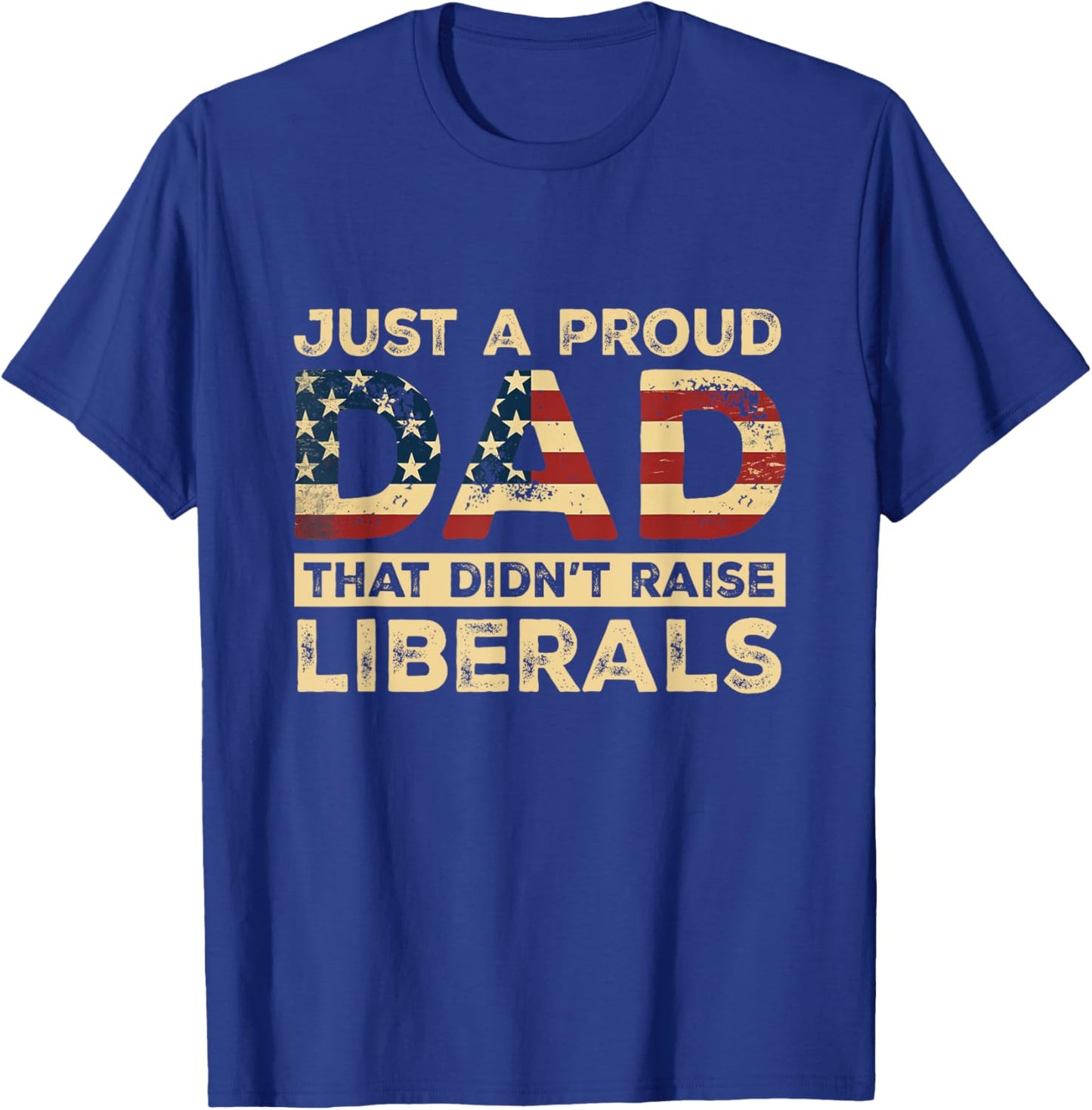 Just A Proud Dad That Didn't Raise Liberals, Father's Day T-Shirt - T-Shirt | Royal
