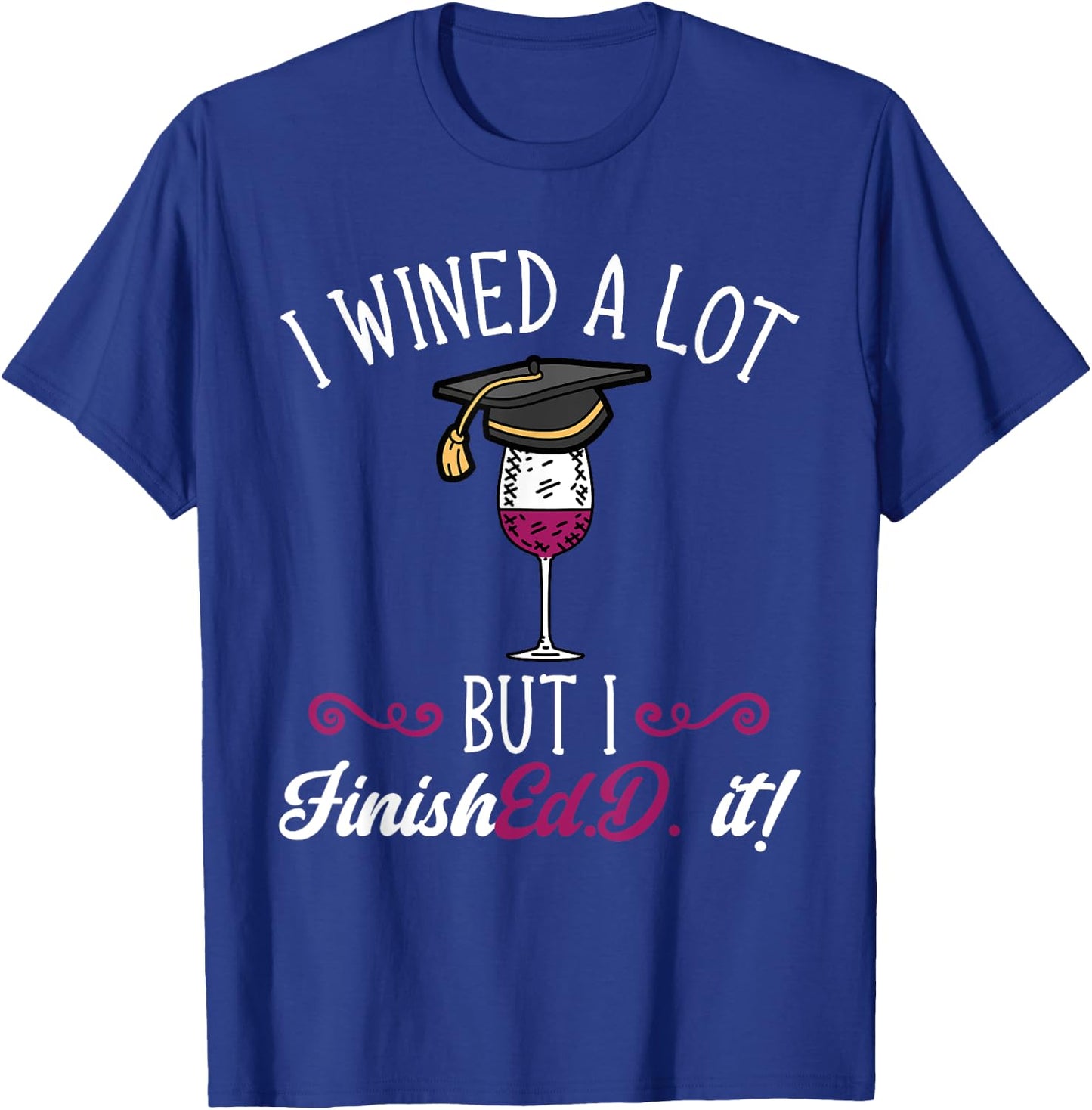 Ed.D. Doctorate Graduation I Wined A Lot Doctor of Education T-Shirt - T-Shirt | Royal
