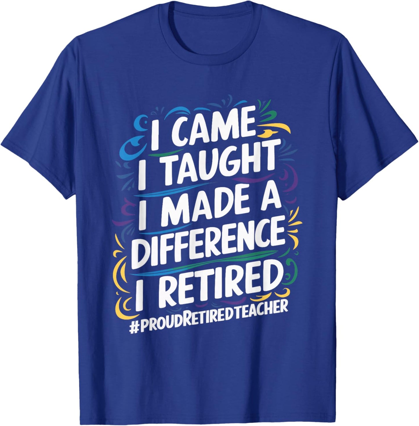 I Came I Taught I Made A Difference I Retired T-Shirt - T-Shirt | Royal