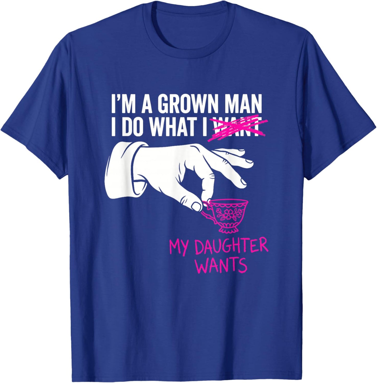 I'm a Grown Man I Do What My Daughter Wants Funny Girl Dad T-Shirt - T-Shirt | Royal