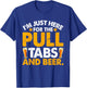 I'm Just Here For The Pull Tabs And Beer Drinking Adults T-Shirt - T-Shirt | Royal
