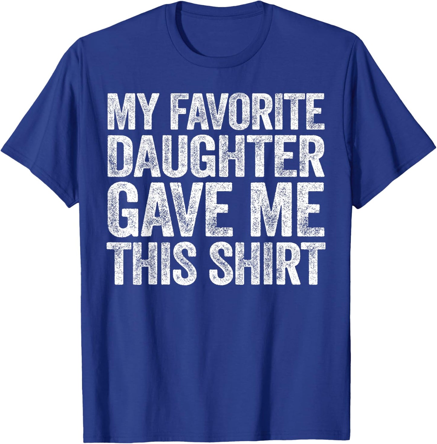 My Favorite Daughter Gave Me This Shirt T-Shirt - T-Shirt | Royal