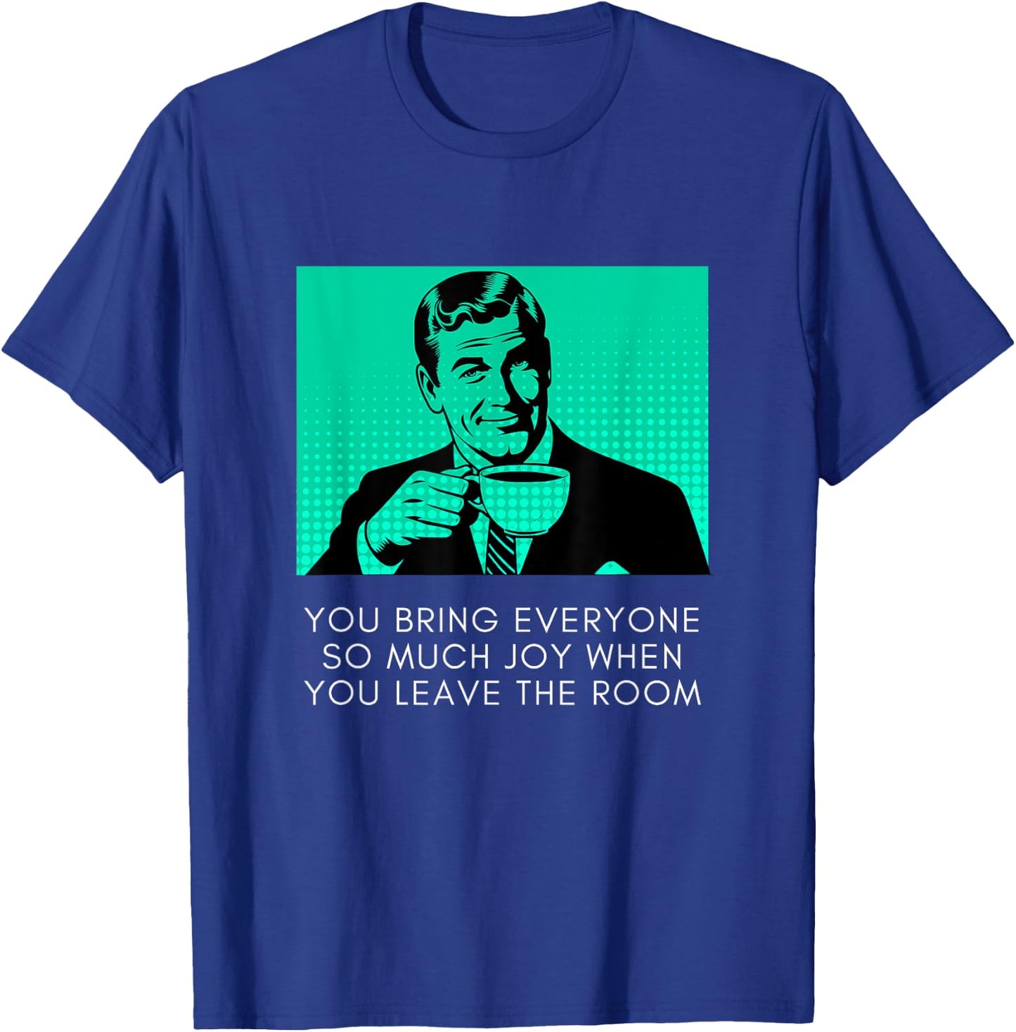 Bring Everyone Joy When You Leave Sarcastic Meme Coffee Guy T-Shirt - T-Shirt | Royal