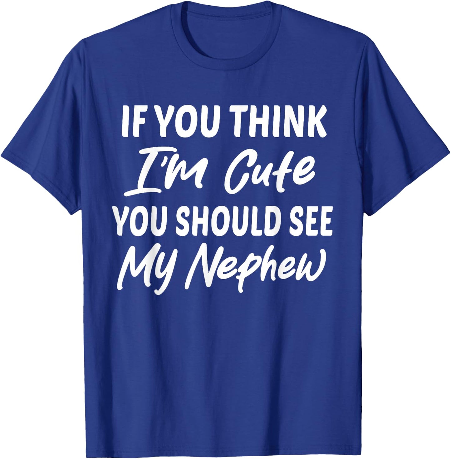 If You Think I'm Cute You Should See My Nephew Funny T-Shirt - T-Shirt | Royal