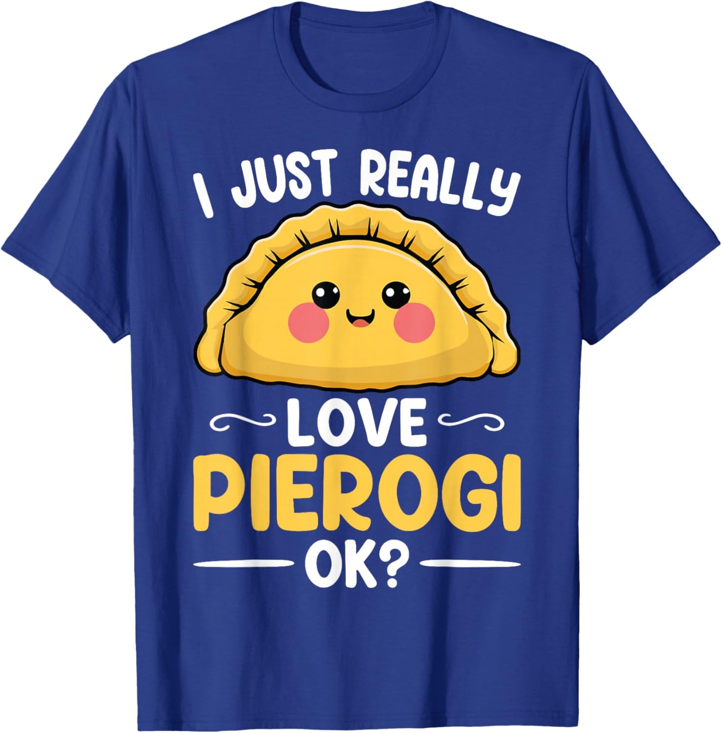 I Just Really Love Pierogi Ok - Polska Polish Pierogis Lover T-Shirt - T-Shirt | Royal