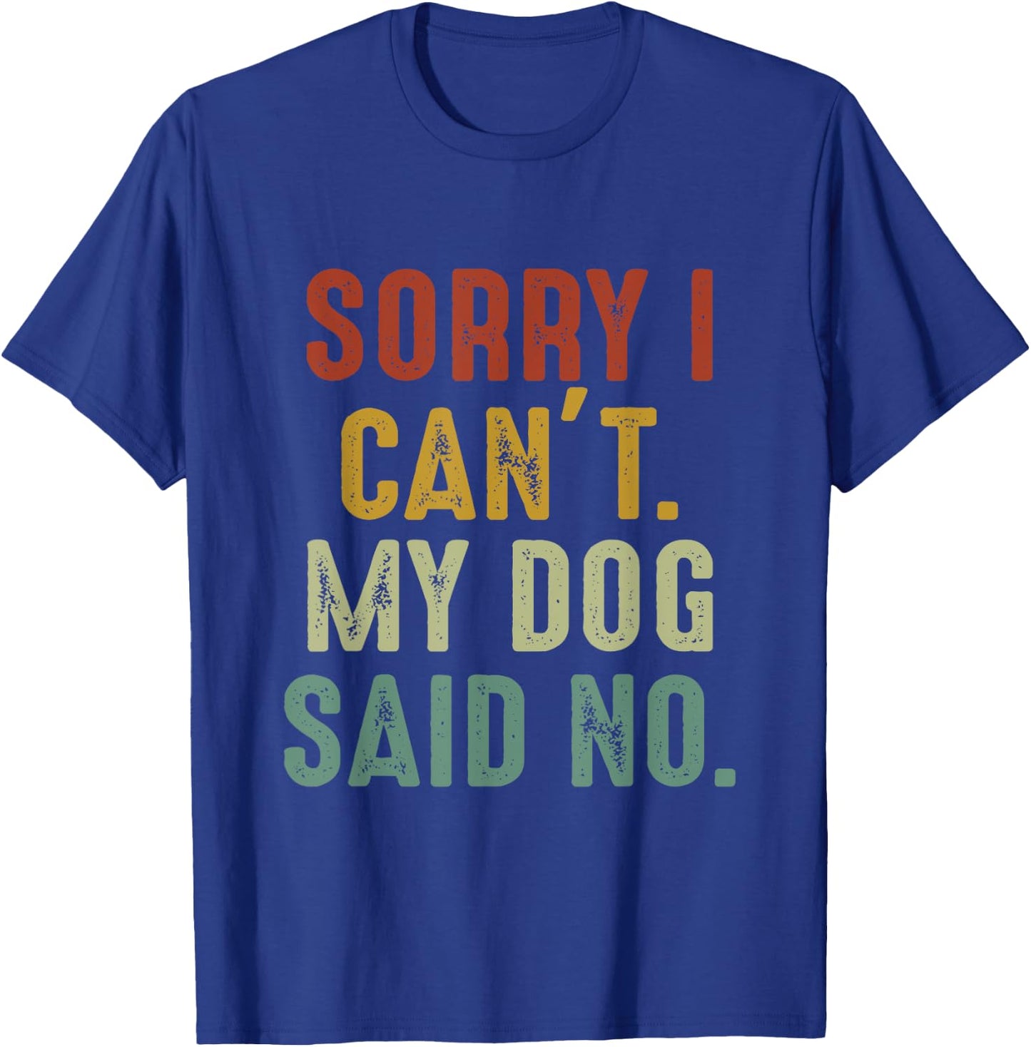 Sorry I Can't My Dog Said No T-Shirt - T-Shirt | Royal