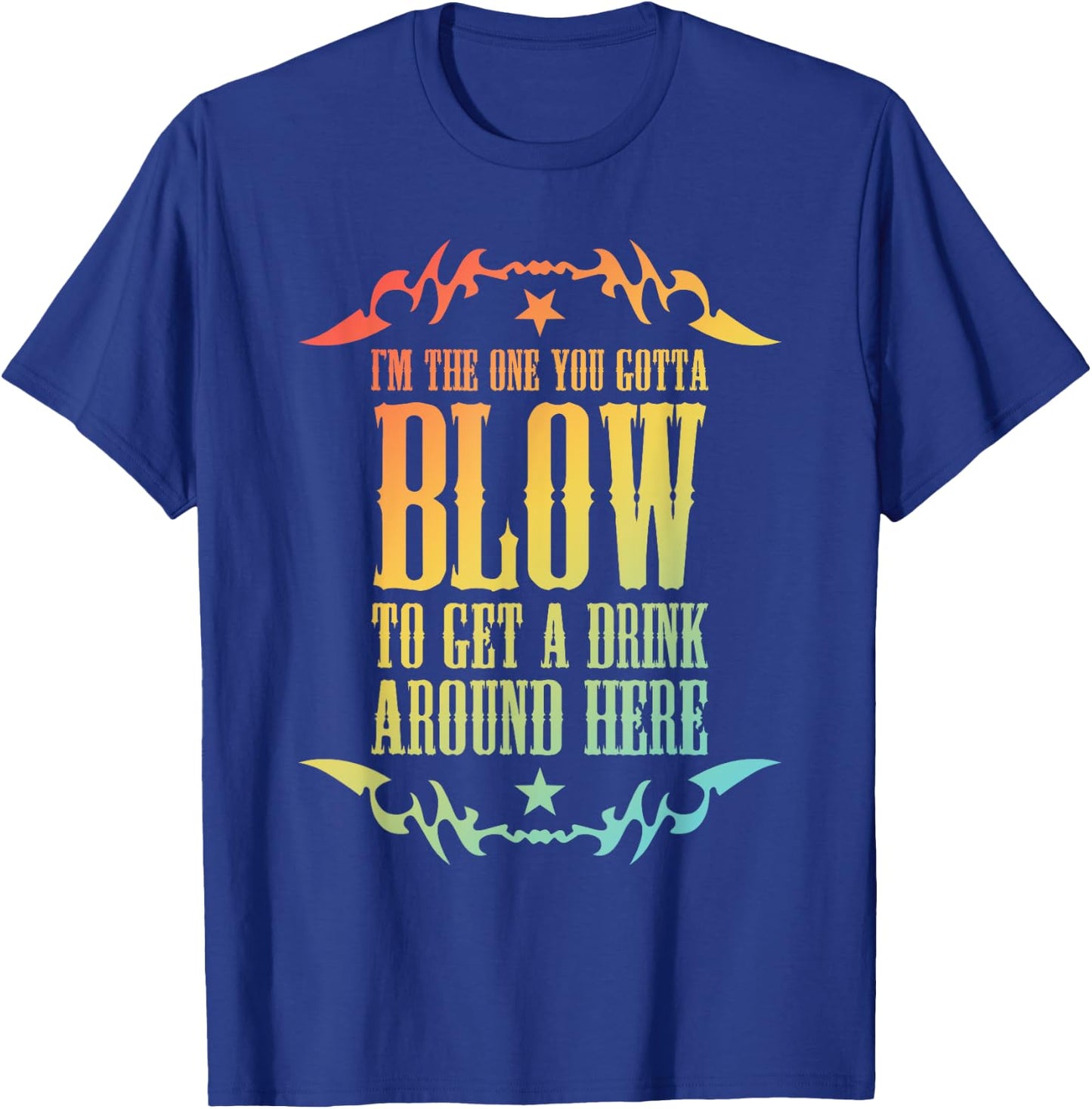 I'm The One You Gotta Blow To Get A Drink Around Here T-Shirt - T-Shirt | Royal