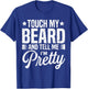 Beard Touch My Beard And Tell Me I'm Pretty Bearded Man T-Shirt - T-Shirt | Royal