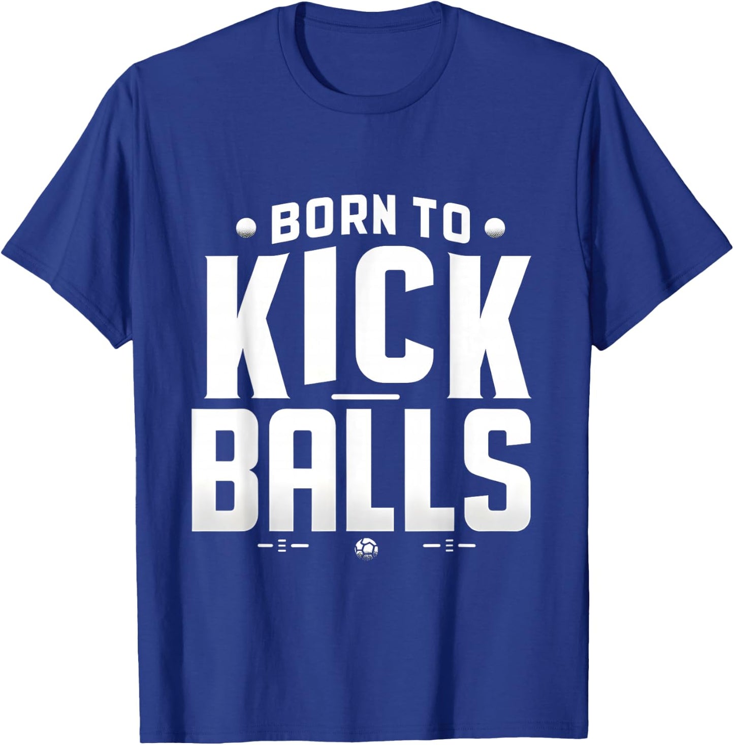 Born to Kick Balls - I'm Just Here To Kick Balls Funny T-Shirt - T-Shirt | Royal