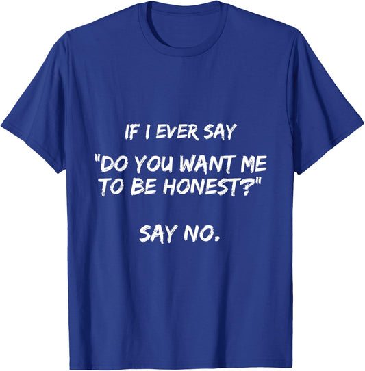 If I Ever Say Do You Want Me to Be Honest? Say No Funny T-Shirt - T-Shirt | Royal