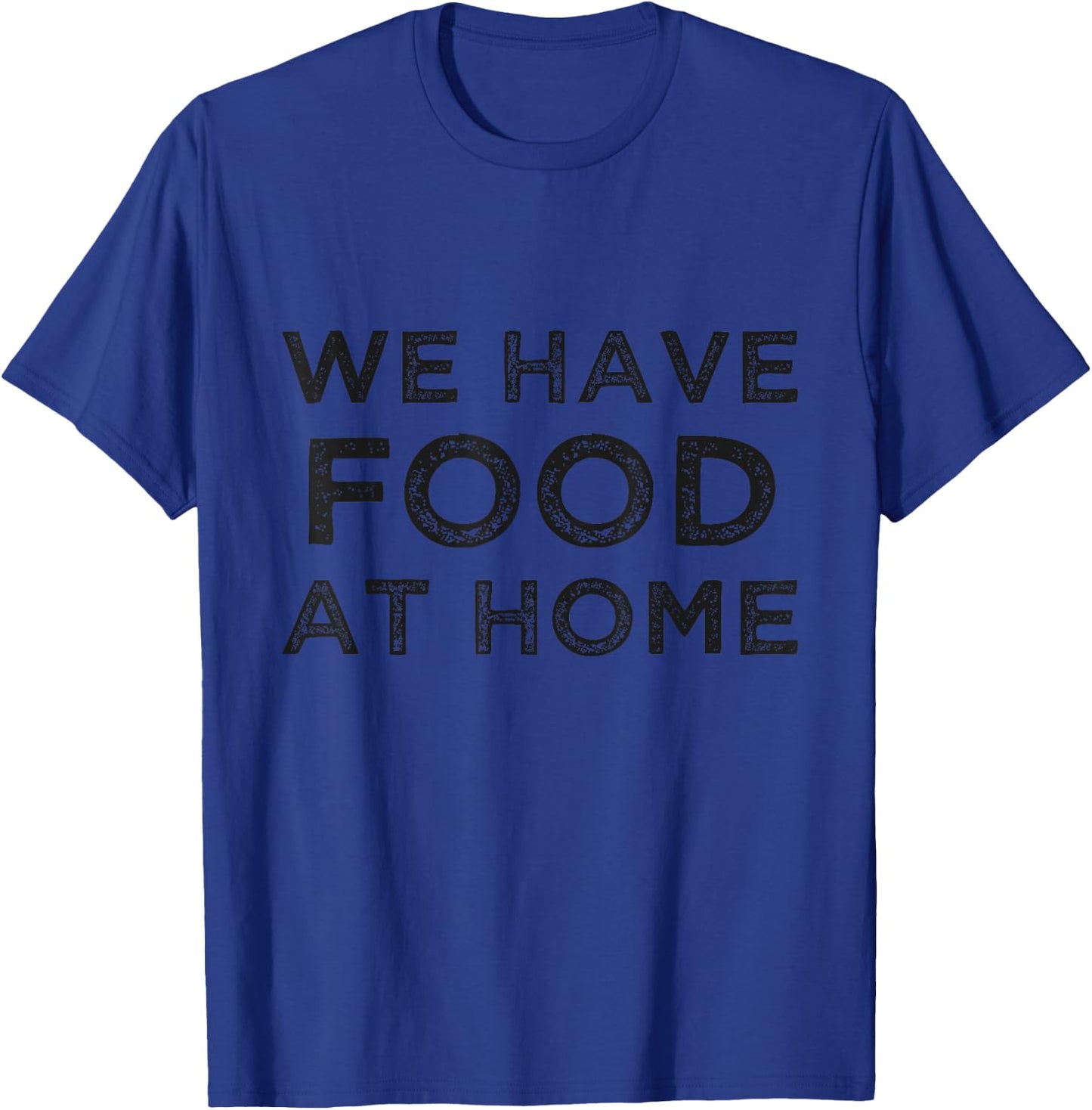 We Have Food At Home Dad T-Shirt - T-Shirt | Royal
