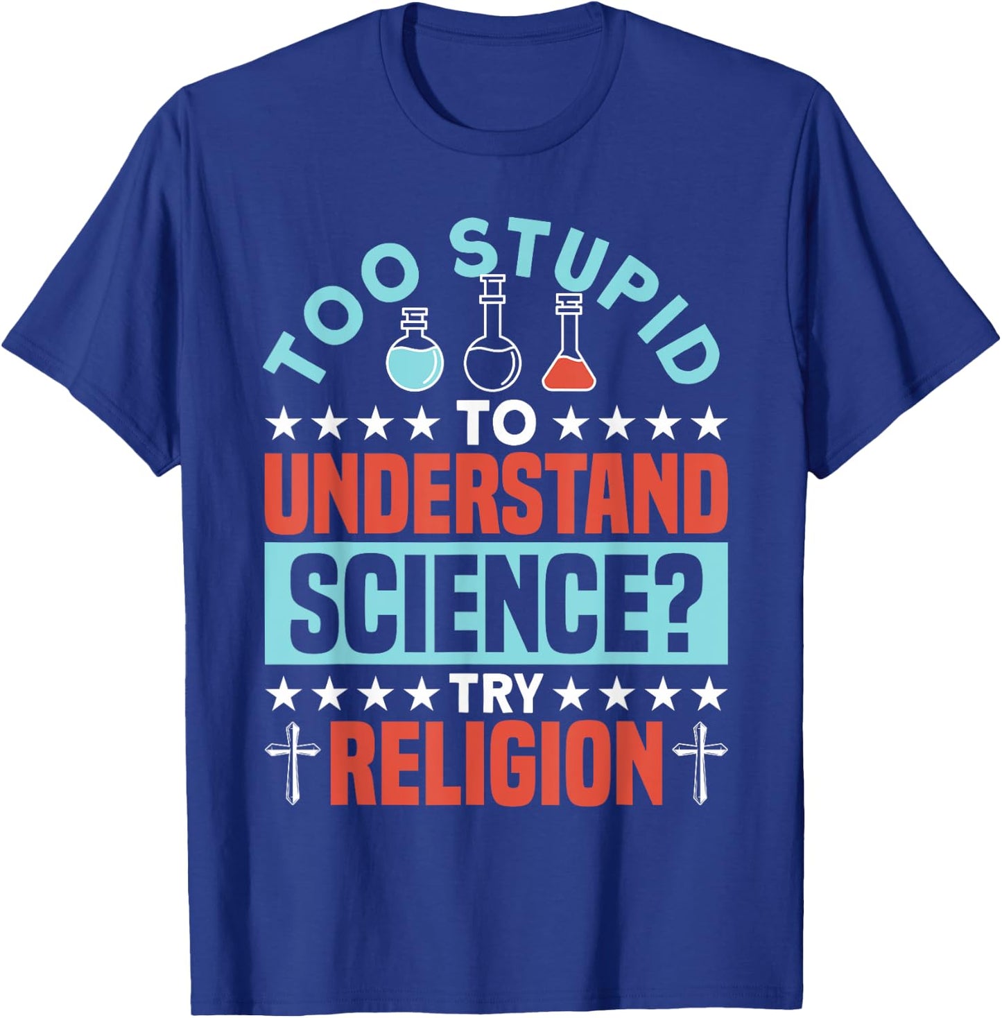 Too Stupid To Understand Science Try Religion - Funny Humor T-Shirt - T-Shirt | Royal