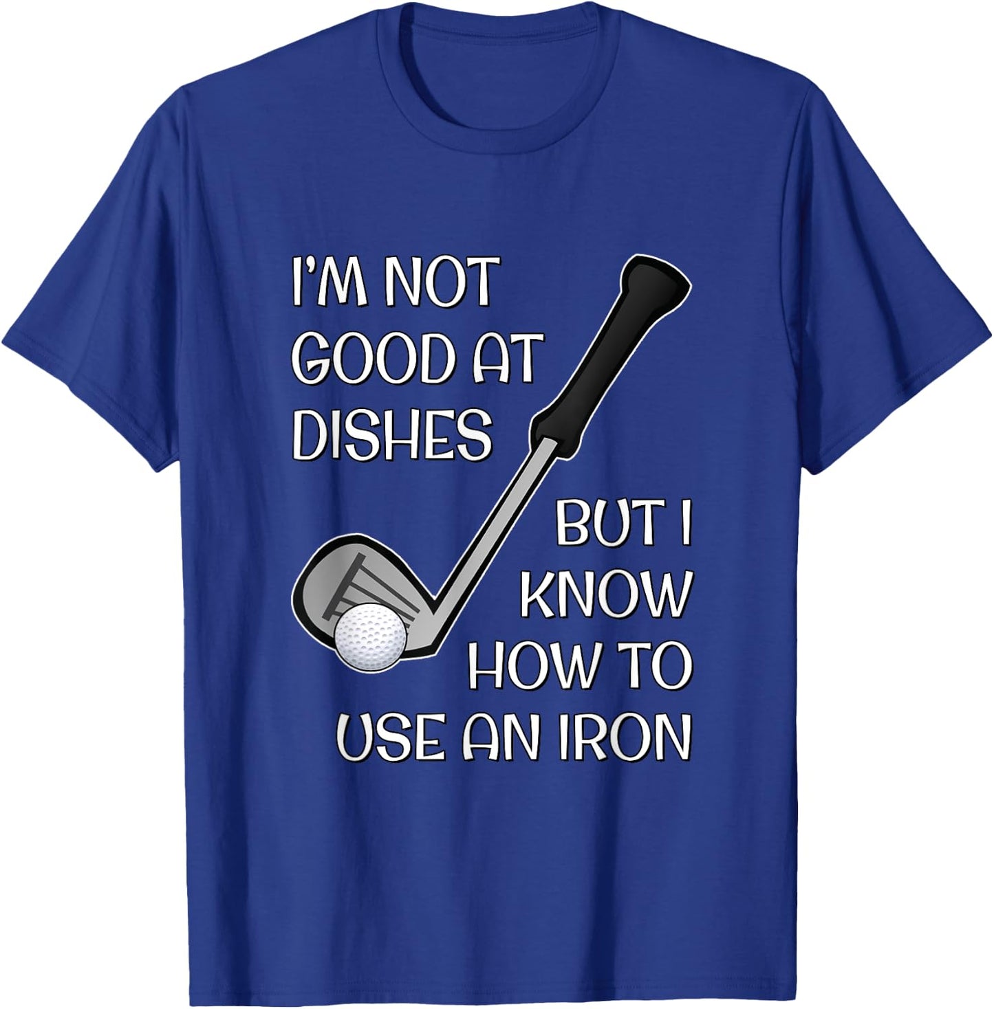I'm Not Good At Dishes But I Know How To Use An Iron - Golf T-Shirt - T-Shirt | Royal