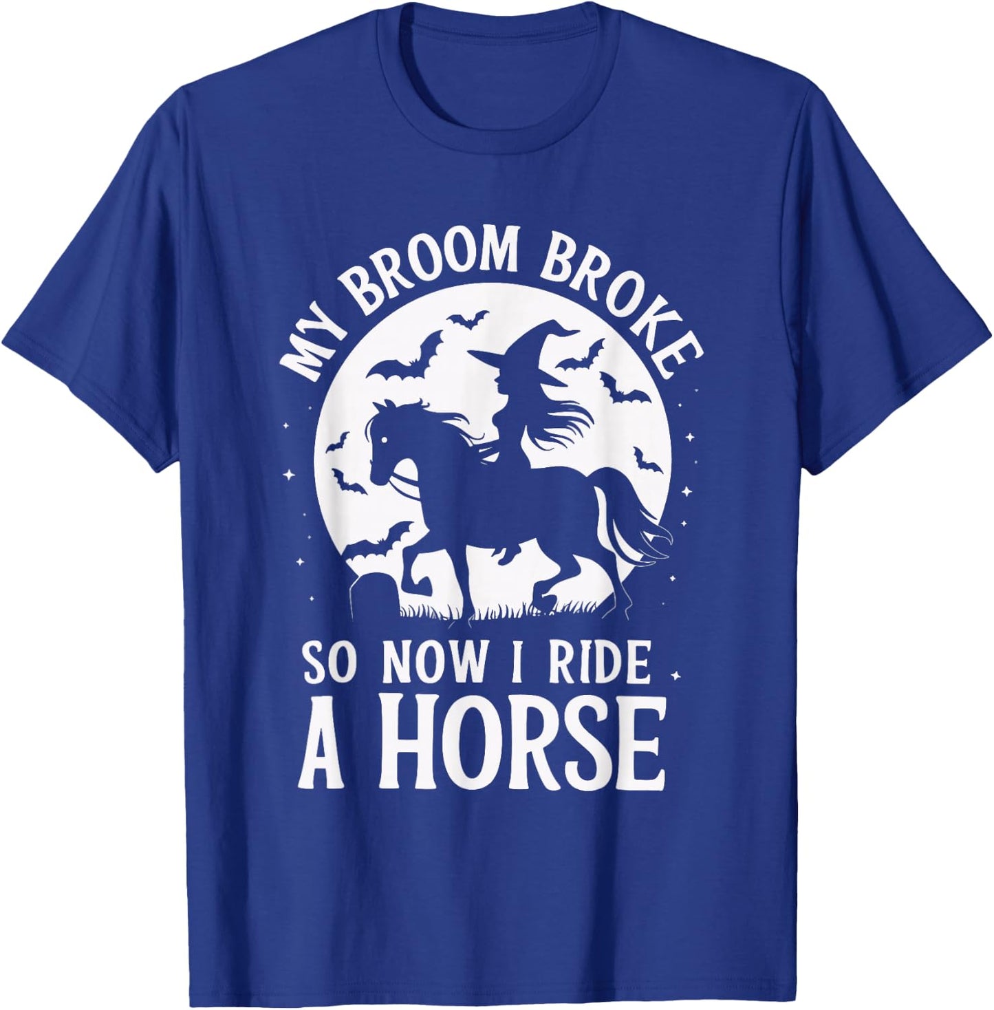 My Broom Broke So Now I Ride A Horse T-Shirt - T-Shirt | Royal