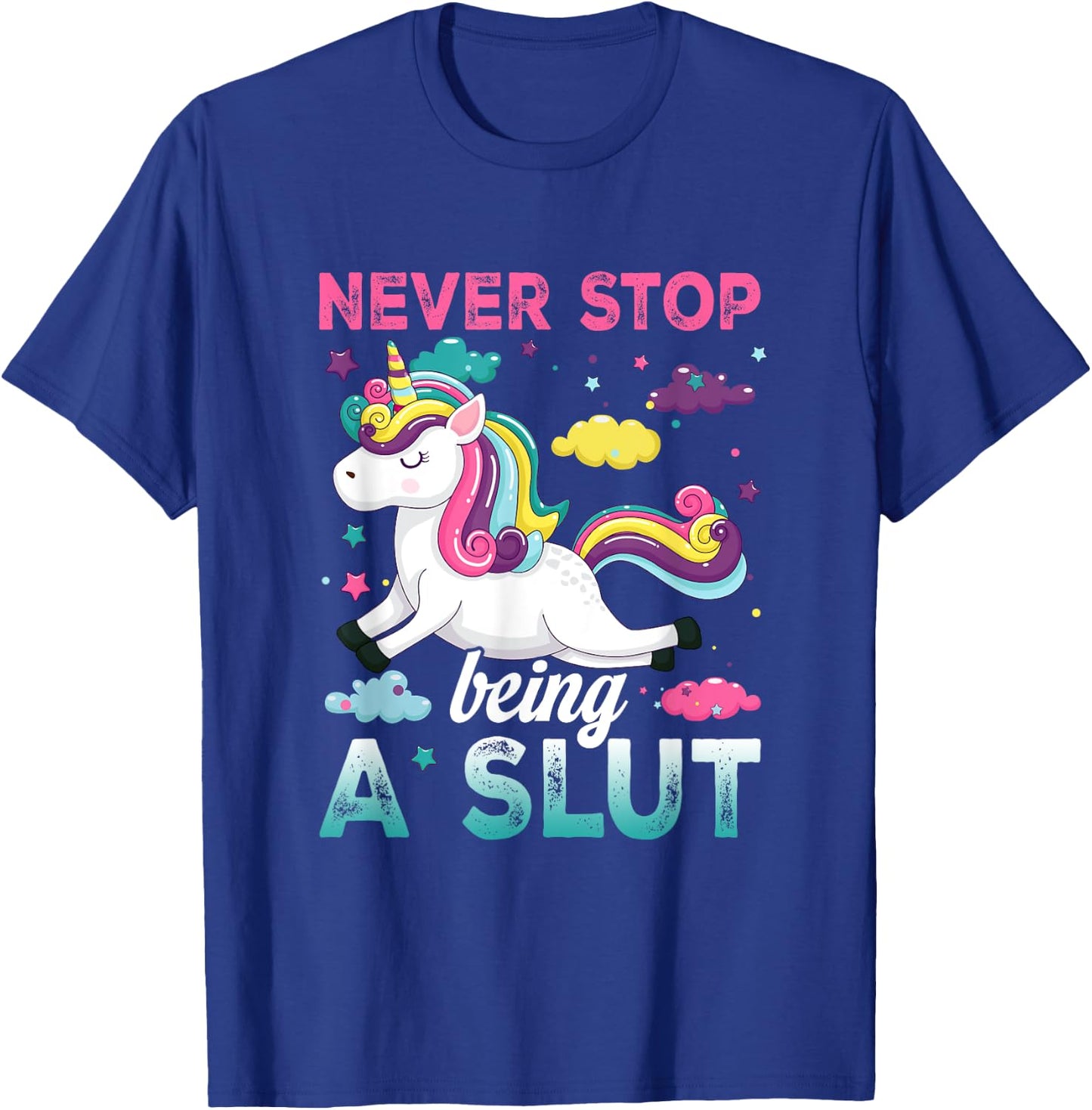 Never Stop Being A Slut Unicorn Funny Adult Humor Saying T-Shirt - T-Shirt | Royal