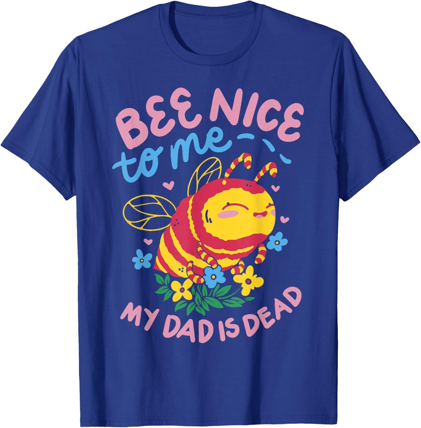 Bee Nice To Me My Dad Is Dead T-Shirt - T-Shirt | Royal
