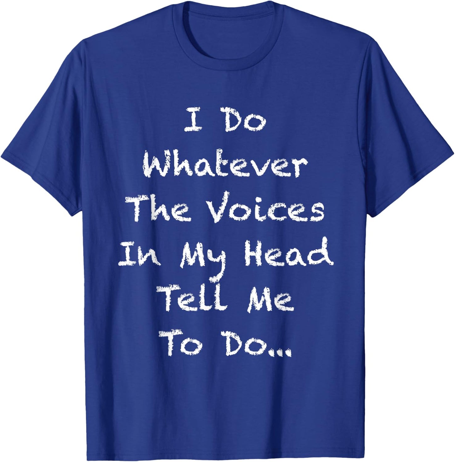 I Do Whatever The Voices In My Head Tell Me To Do T-Shirt - T-Shirt | Royal