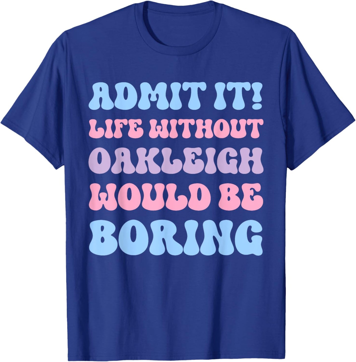 Admit It Life Without Oakleigh Would Be Boring Birthday T-Shirt - T-Shirt | Royal