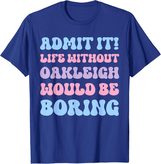 Admit It Life Without Oakleigh Would Be Boring Birthday T-Shirt - T-Shirt | Royal