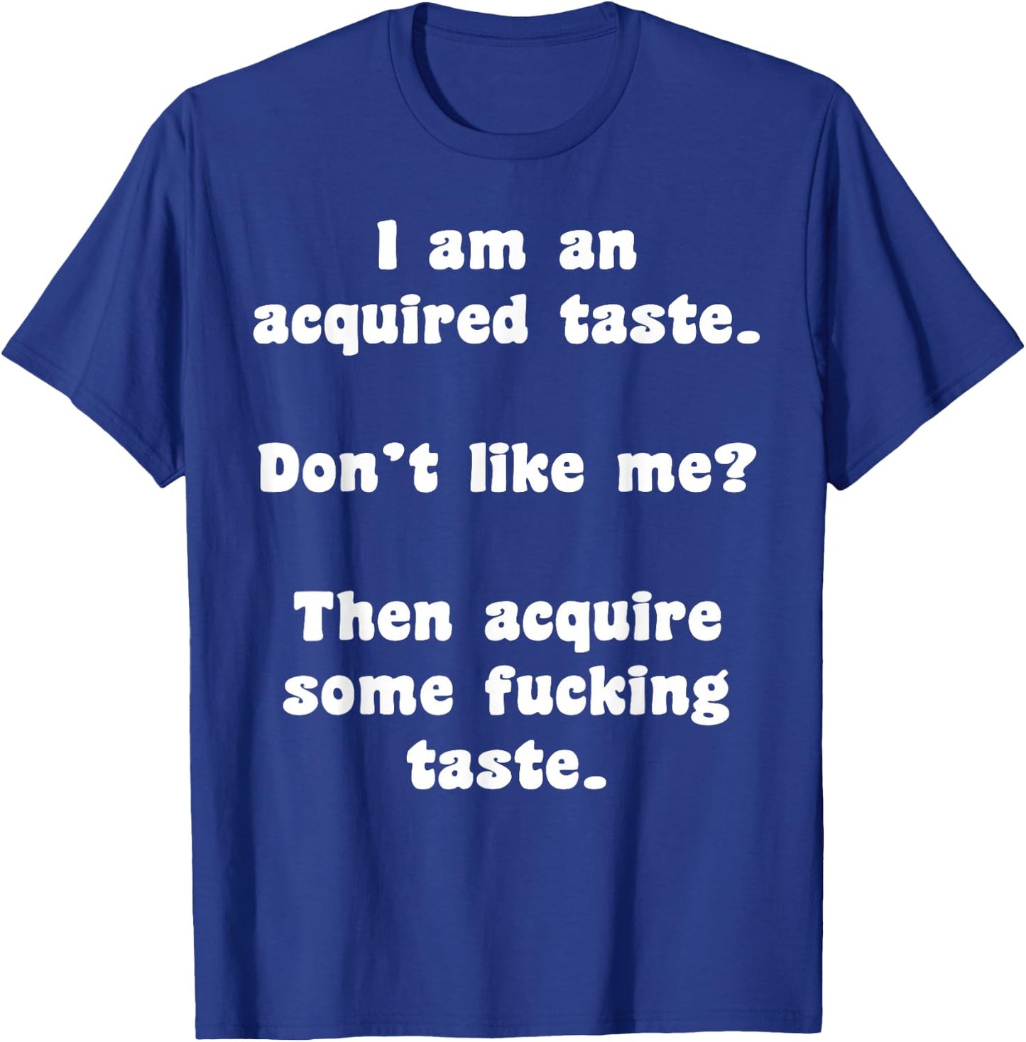 I Am An Acquired Taste Don't Like Me Then Acquire Some Fuck T-Shirt - T-Shirt | Royal