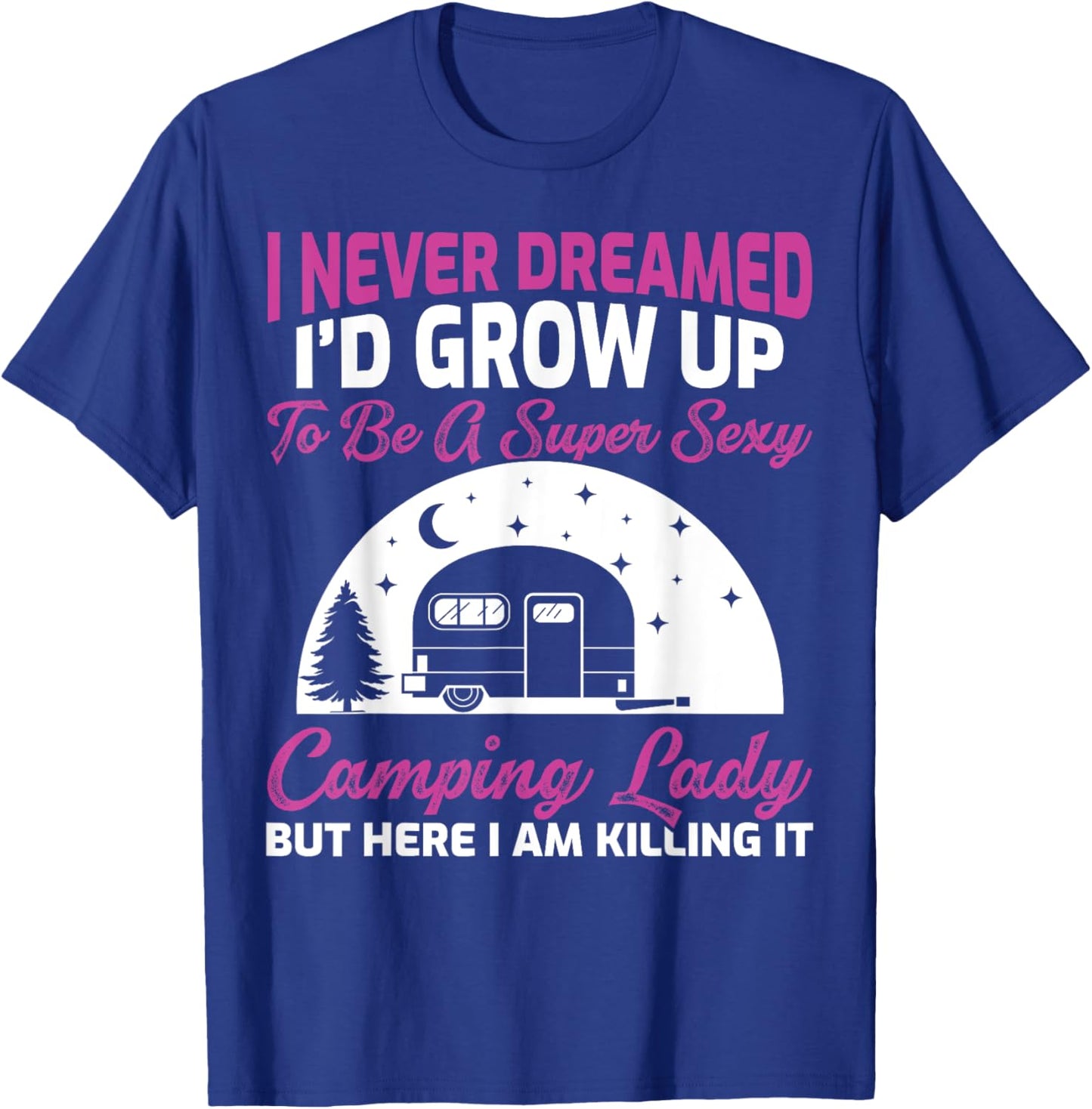 I Never Dreamed I’d Grow Up To Be A Super Sexy Camping Lady T-Shirt - T-Shirt | Royal