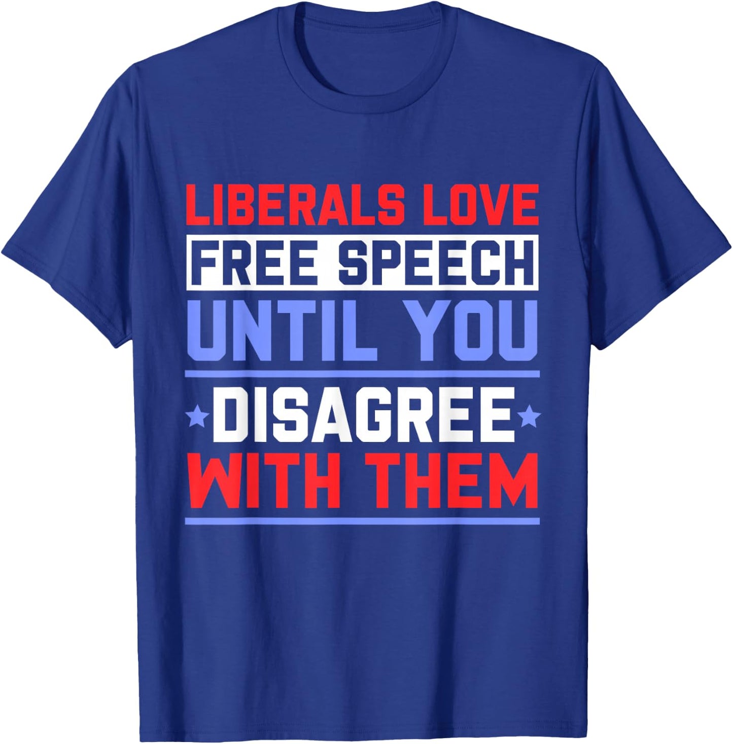 Liberals Love Free Speech Until You Disagree with Them T-Shirt - T-Shirt | Royal