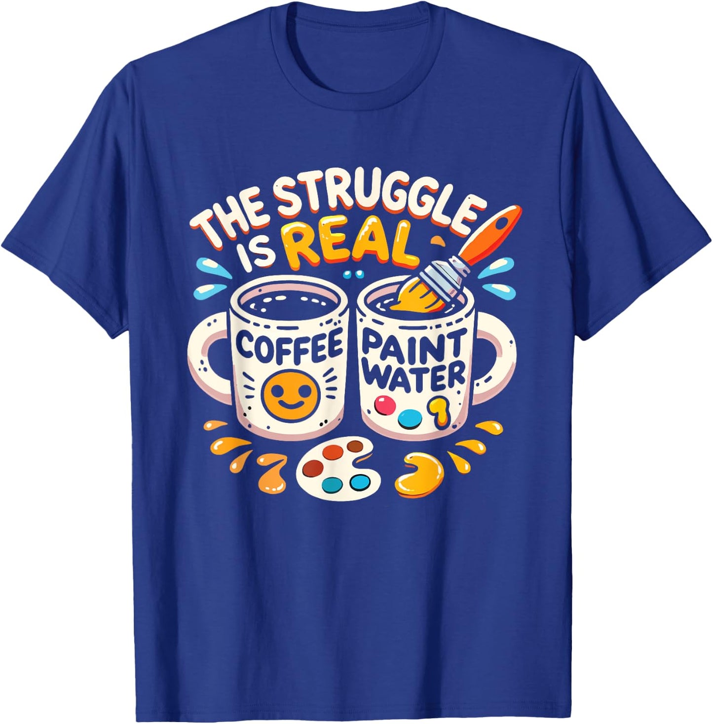 The Struggle Is Real Coffee Paint Water Artist Painter T-Shirt - T-Shirt | Royal
