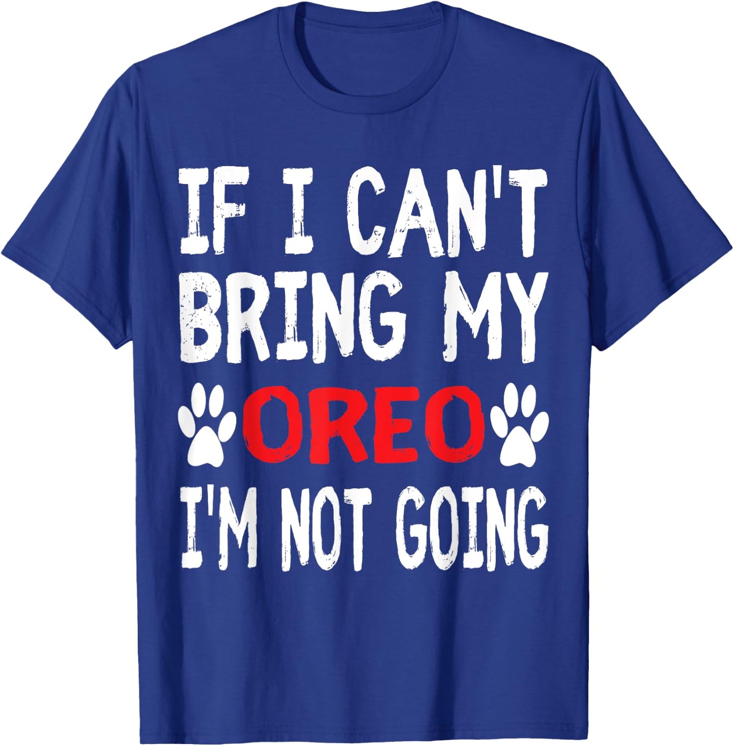 If I Can't Bring My Dog OREO I'm Not Going Cute Dog Paw T-Shirt - T-Shirt | Royal