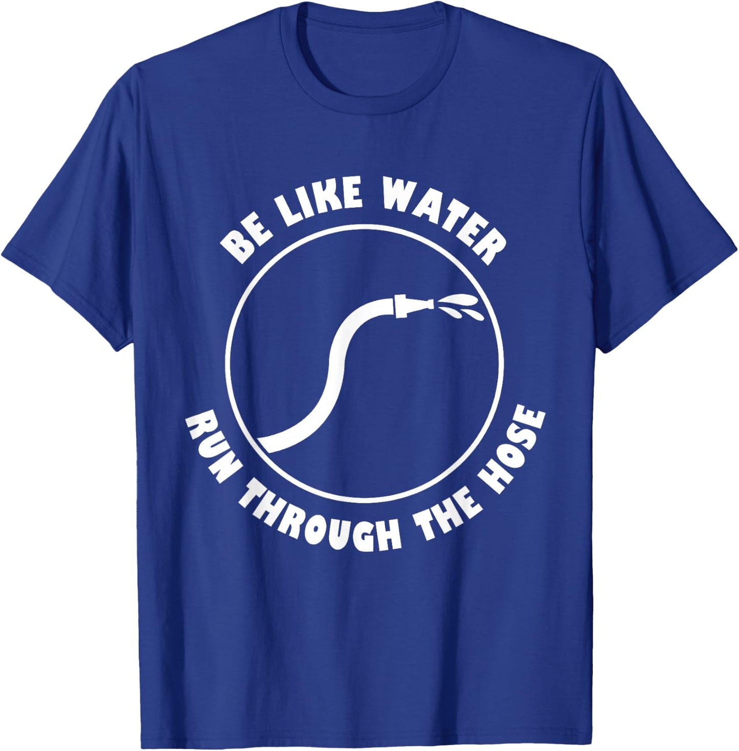 Be Like Water Run Through The Hose T-Shirt - T-Shirt | Royal