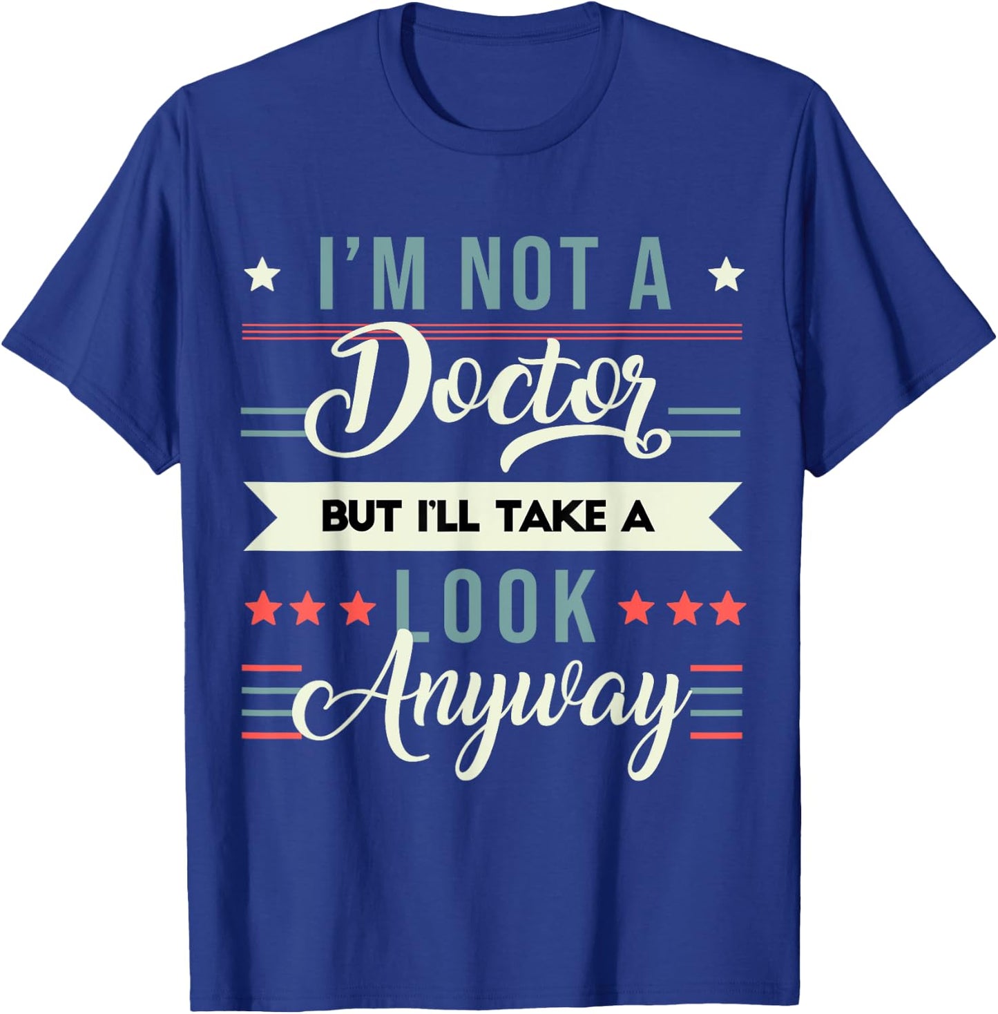 Sarcastic Quote I'm Not A Doctor But I'll Take A Look Anyway T-Shirt - T-Shirt | Royal