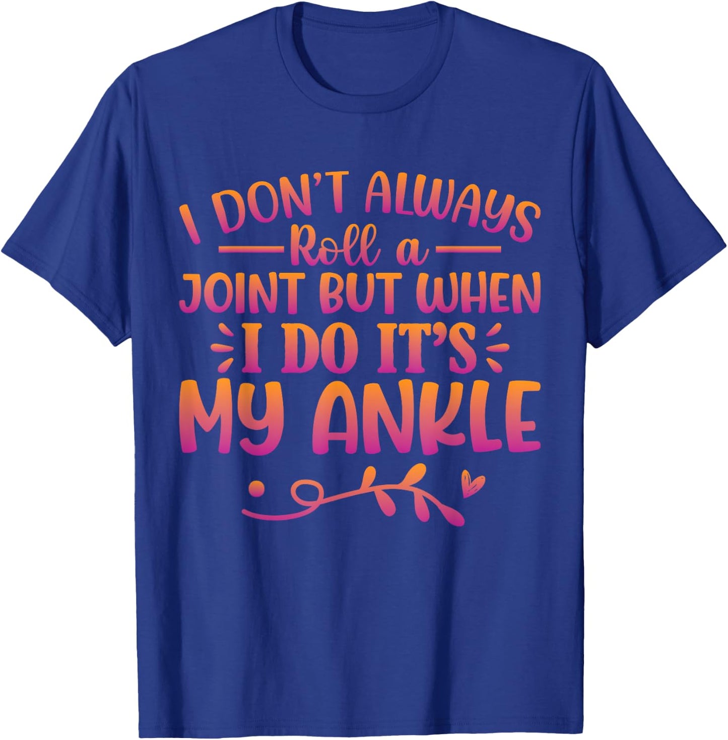 I Don't Always Roll A Joint But When I Do It's My Ankle T-Shirt - T-Shirt | Royal