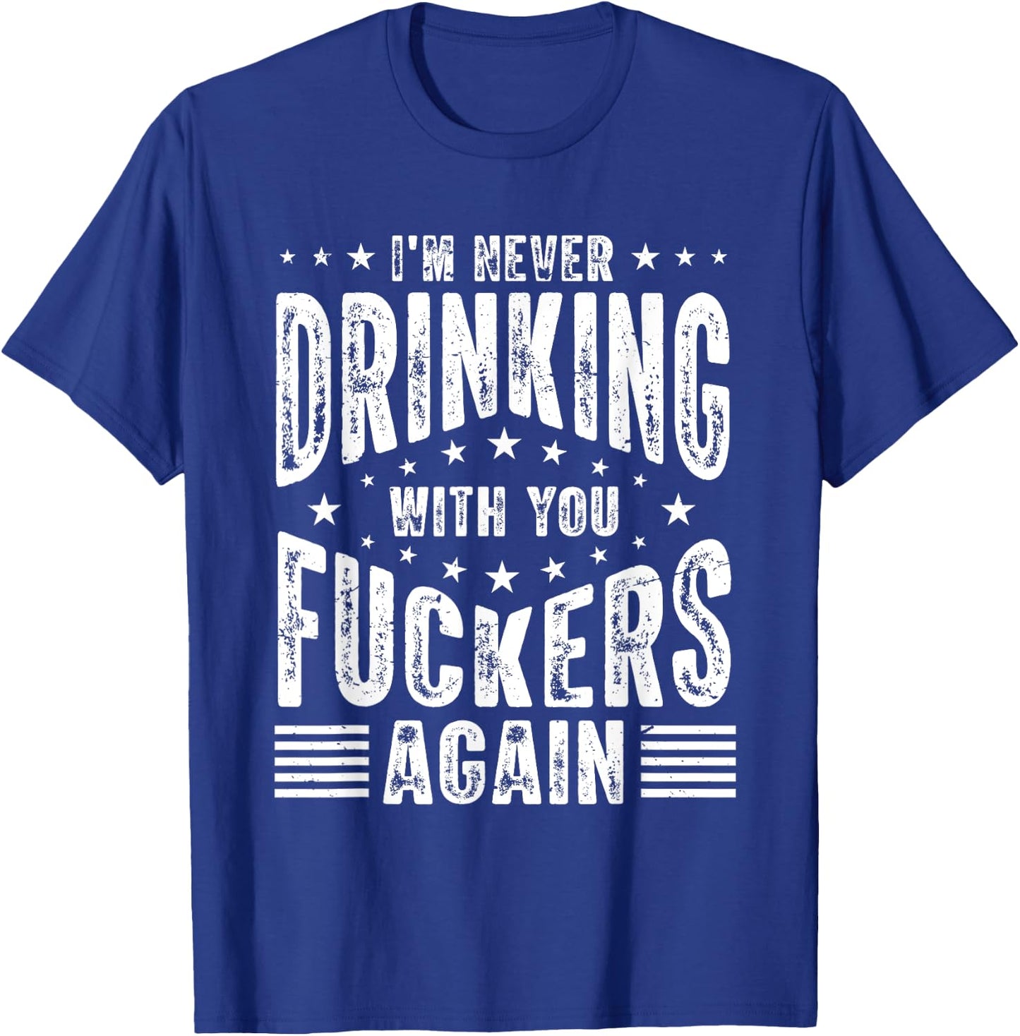 I'm Never Drinking With You Fuckers Again - Funny Drinking T-Shirt - T-Shirt | Royal