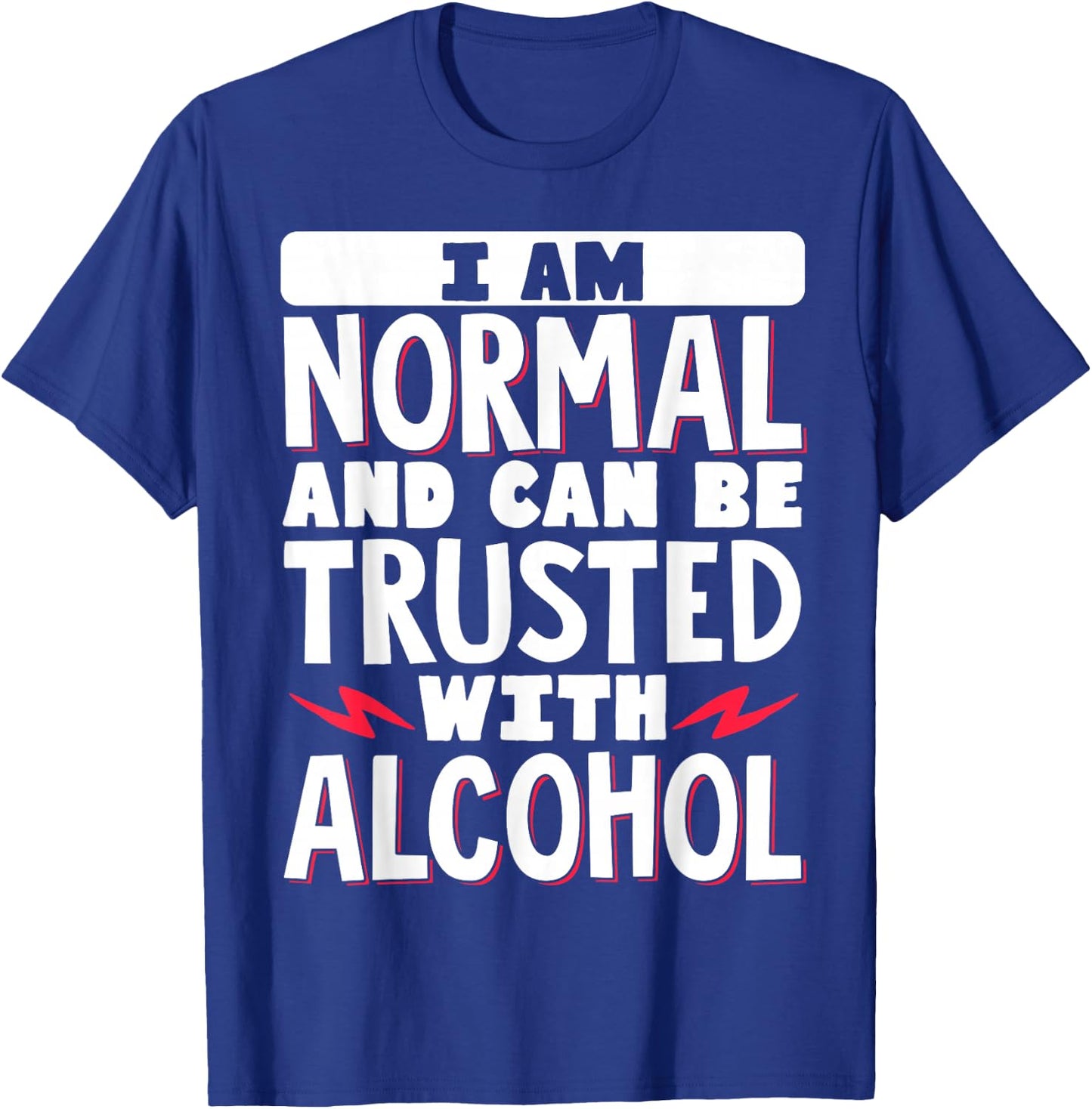 I Am Normal And Can Be Trusted With Alcohol T-Shirt - T-Shirt | Royal