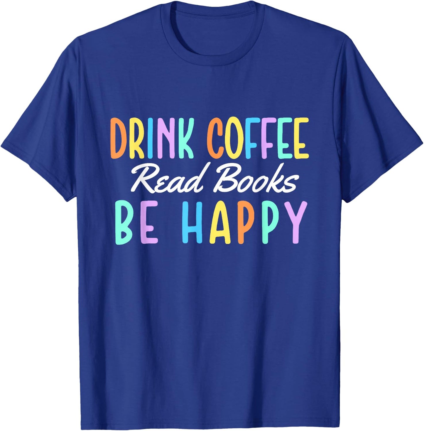 Drink Coffee Read Books Be Happy - Caffeine Lover T-Shirt - T-Shirt | Royal