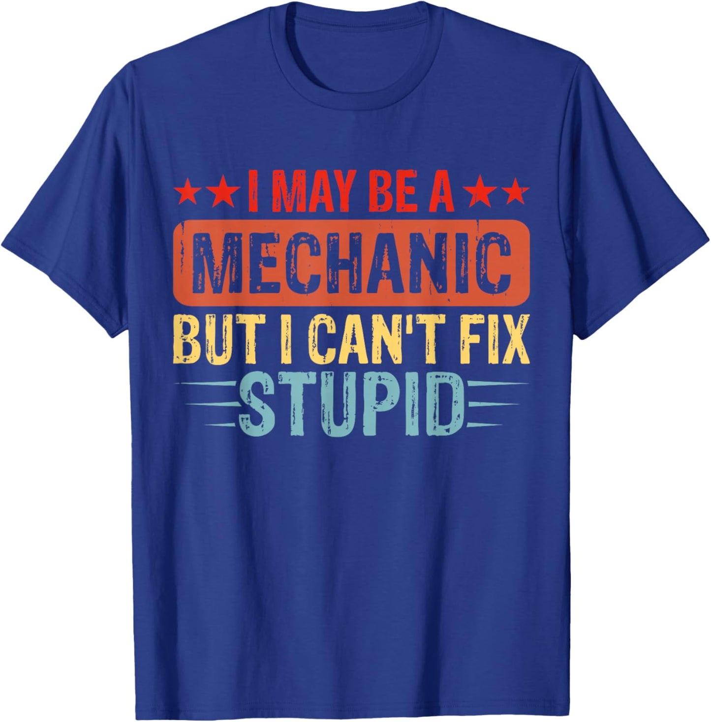 I May Be A Mechanic But I Cant Fix Stupid T-Shirt - T-Shirt | Royal