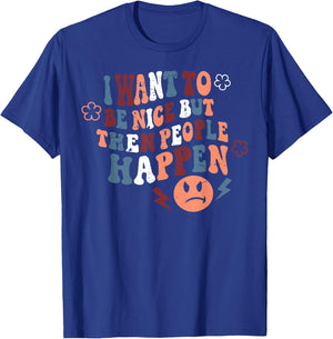 I Want To Be Nice But Then People Happen T-Shirt - T-Shirt | Royal