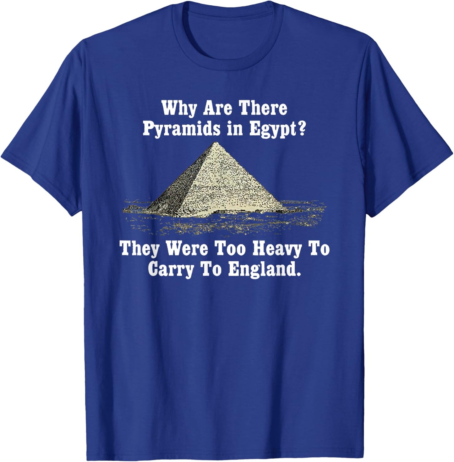 Why Are There Pyramids in Egypt? Too Heavy Carry To England T-Shirt - T-Shirt | Royal