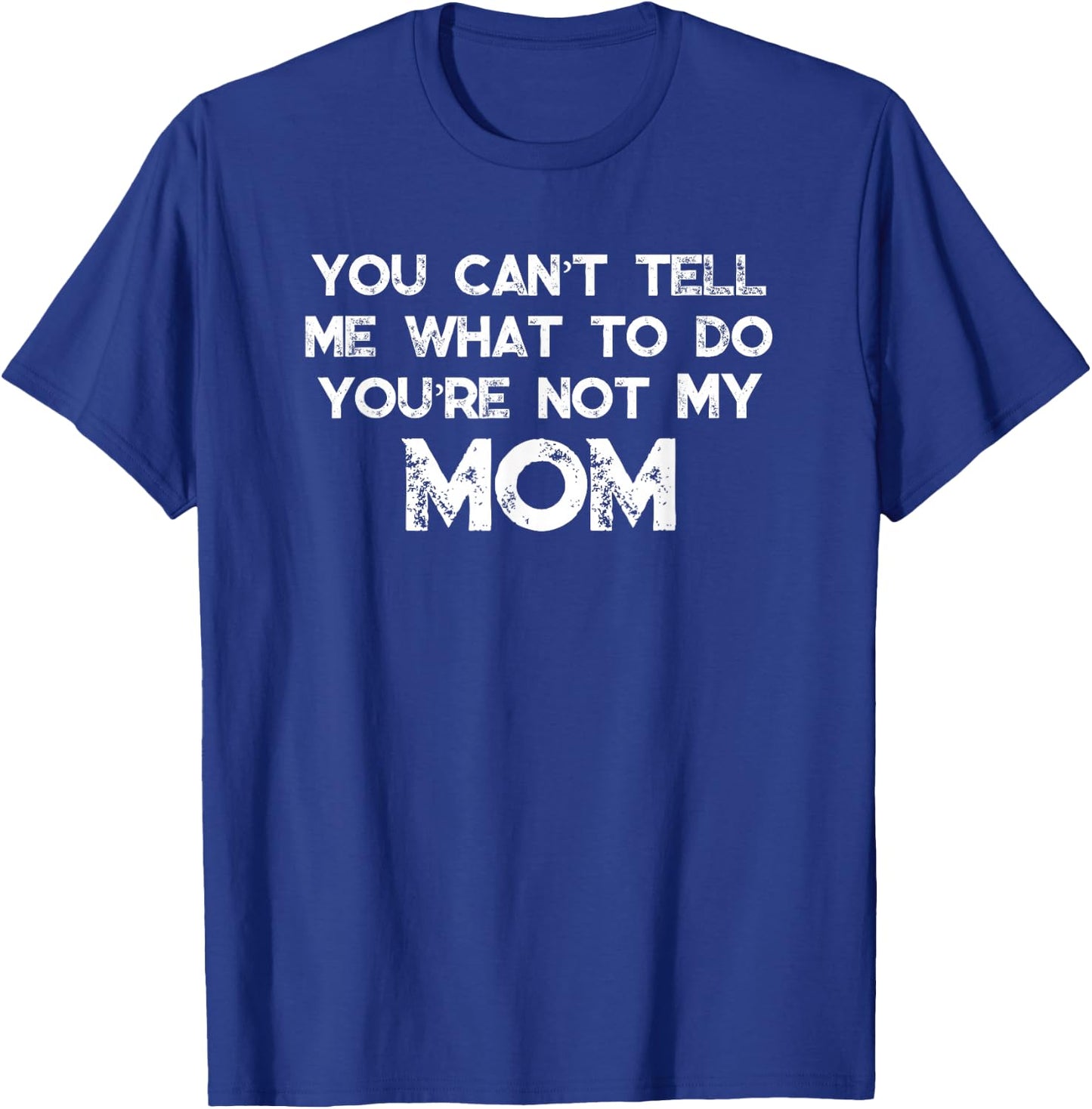 You Can't Tell Me What To Do You're Not My Mom T-Shirt - T-Shirt | Royal